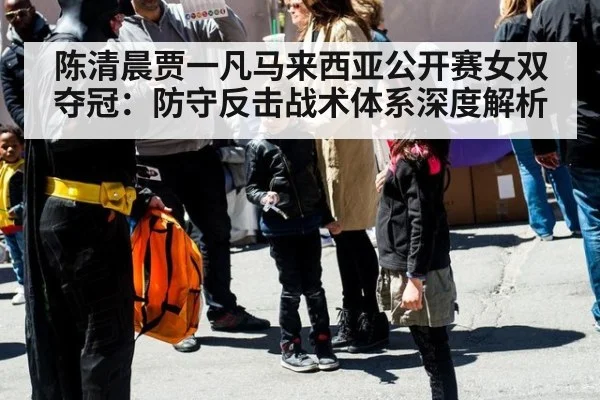 陈清晨贾一凡马来西亚公开赛女双夺冠:防守反击战术体系深度解析