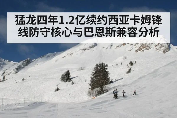 猛龙四年1.2亿续约西亚卡姆锋线防守核心与巴恩斯兼容分析
