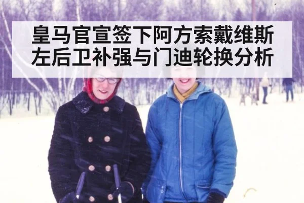皇马官宣签下阿方索戴维斯左后卫补强与门迪轮换分析