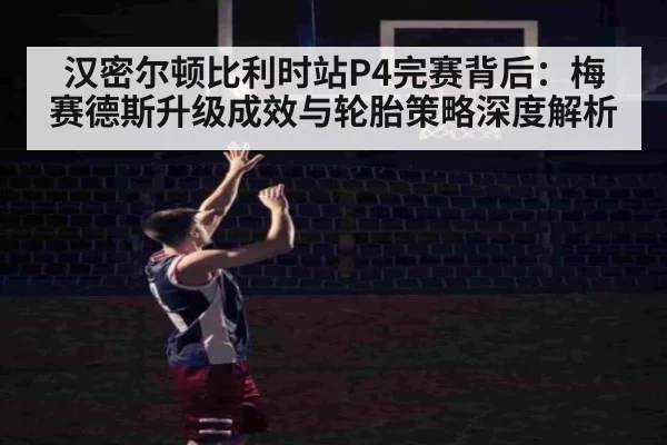 汉密尔顿比利时站P4完赛背后:梅赛德斯升级成效与轮胎策略深度解析