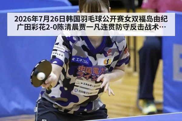2026年7月26日韩国羽毛球公开赛女双福岛由纪广田彩花2-0陈清晨贾一凡连贯防守反击战术复盘