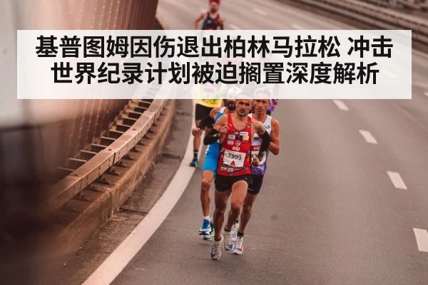 基普图姆因伤退出柏林马拉松 冲击世界纪录计划被迫搁置深度解析
