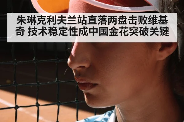 朱琳克利夫兰站直落两盘击败维基奇 技术稳定性成中国金花突破关键