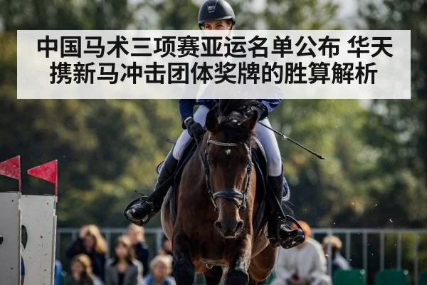 中国马术三项赛亚运名单公布 华天携新马冲击团体奖牌的胜算解析