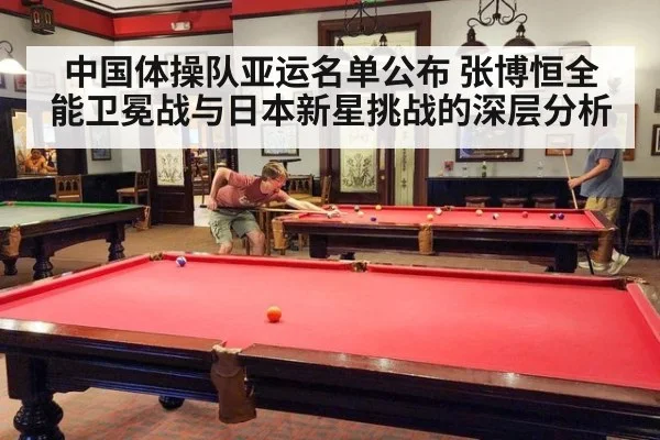中国体操队亚运名单公布 张博恒全能卫冕战与日本新星挑战的深层分析