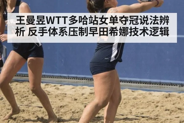 王曼昱WTT多哈站女单夺冠说法辨析 反手体系压制早田希娜技术逻辑