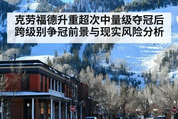 克劳福德升重超次中量级夺冠后跨级别争冠前景与现实风险分析